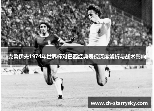 克鲁伊夫1974年世界杯对巴西经典表现深度解析与战术影响