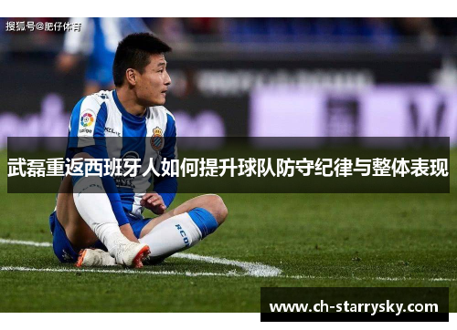 武磊重返西班牙人如何提升球队防守纪律与整体表现