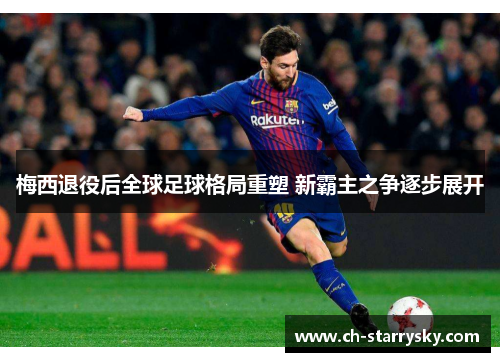 梅西退役后全球足球格局重塑 新霸主之争逐步展开