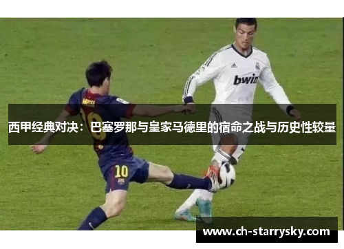 西甲经典对决：巴塞罗那与皇家马德里的宿命之战与历史性较量