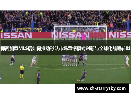 梅西加盟MLS后如何推动球队市场营销模式创新与全球化战略转型