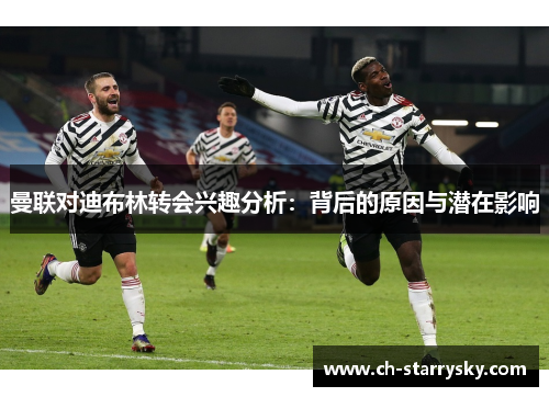 曼联对迪布林转会兴趣分析：背后的原因与潜在影响
