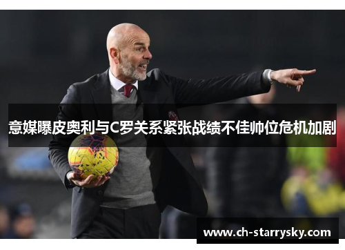 意媒曝皮奥利与C罗关系紧张战绩不佳帅位危机加剧