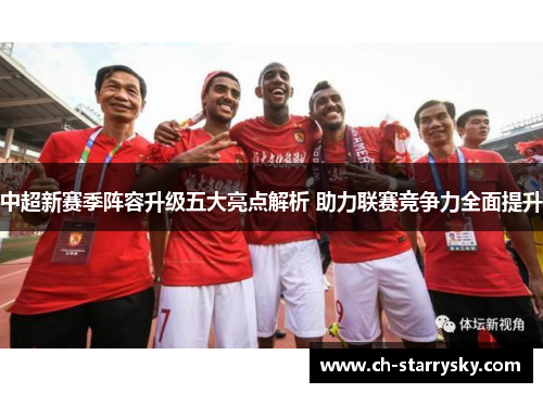 中超新赛季阵容升级五大亮点解析 助力联赛竞争力全面提升