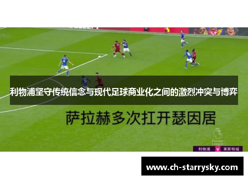 利物浦坚守传统信念与现代足球商业化之间的激烈冲突与博弈