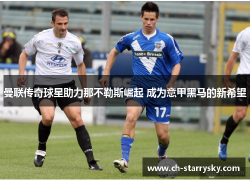 曼联传奇球星助力那不勒斯崛起 成为意甲黑马的新希望
