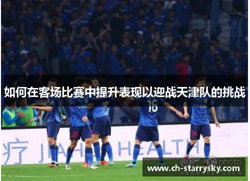 如何在客场比赛中提升表现以迎战天津队的挑战
