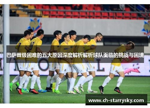 巴萨晋级困难的五大原因深度解析解析球队面临的挑战与困境