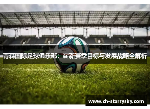 青森国际足球俱乐部：崭新赛季目标与发展战略全解析