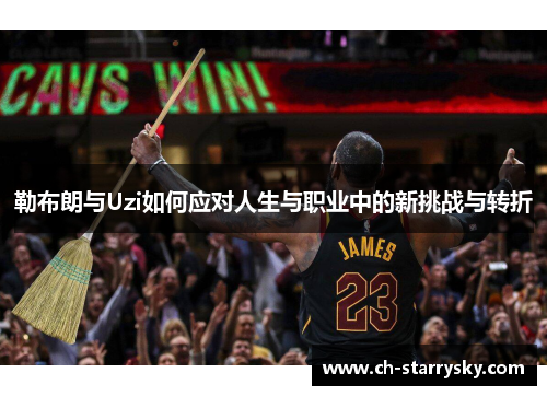 勒布朗与Uzi如何应对人生与职业中的新挑战与转折