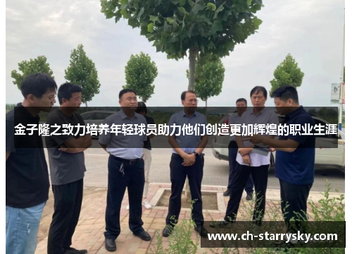 金子隆之致力培养年轻球员助力他们创造更加辉煌的职业生涯