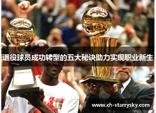 退役球员成功转型的五大秘诀助力实现职业新生