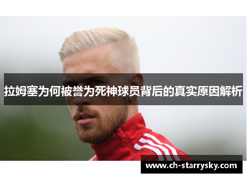 拉姆塞为何被誉为死神球员背后的真实原因解析
