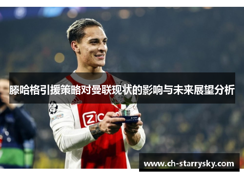 滕哈格引援策略对曼联现状的影响与未来展望分析