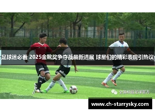 足球迷必看 2025金靴奖争夺战最新进展 球星们的精彩表现引热议