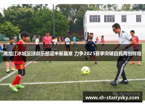 黑龙江冰城足球俱乐部迎来新篇章 力争2025赛季突破自我再创辉煌