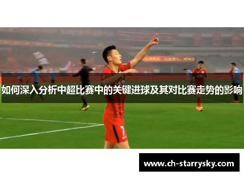如何深入分析中超比赛中的关键进球及其对比赛走势的影响