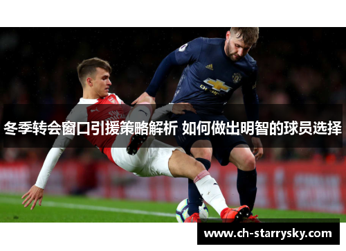 冬季转会窗口引援策略解析 如何做出明智的球员选择