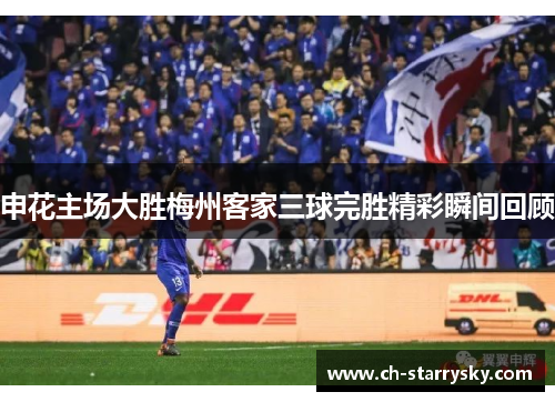申花主场大胜梅州客家三球完胜精彩瞬间回顾