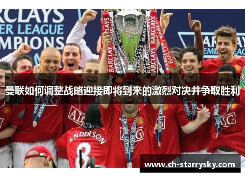曼联如何调整战略迎接即将到来的激烈对决并争取胜利
