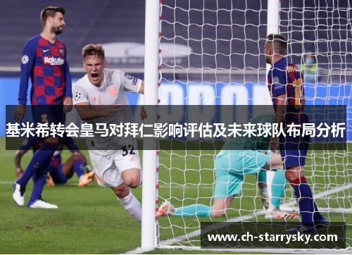 基米希转会皇马对拜仁影响评估及未来球队布局分析