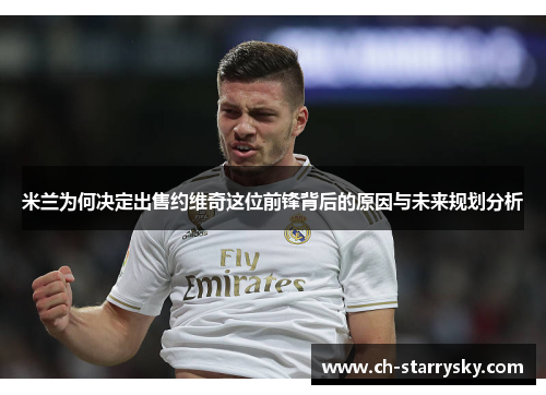 米兰为何决定出售约维奇这位前锋背后的原因与未来规划分析