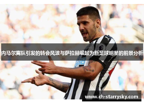 内马尔离队引发的转会风波与萨拉赫崛起为新足球明星的前景分析