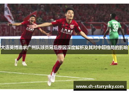 大连英博追求广州队球员背后原因深度解析及其对中超格局的影响