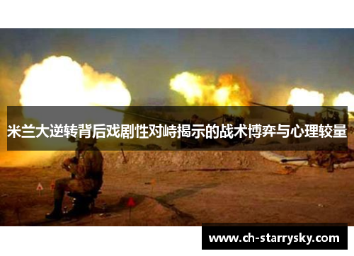 米兰大逆转背后戏剧性对峙揭示的战术博弈与心理较量