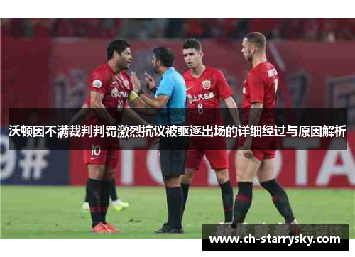 沃顿因不满裁判判罚激烈抗议被驱逐出场的详细经过与原因解析
