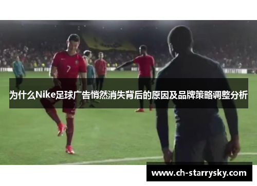 为什么Nike足球广告悄然消失背后的原因及品牌策略调整分析