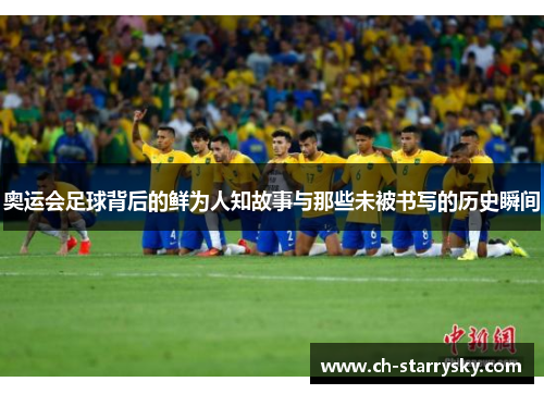 奥运会足球背后的鲜为人知故事与那些未被书写的历史瞬间