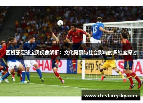 西班牙足球宝贝现象解析：文化背景与社会影响的多维度探讨