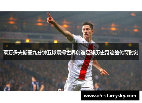 莱万多夫斯基九分钟五球震撼世界创造足球历史奇迹的传奇时刻