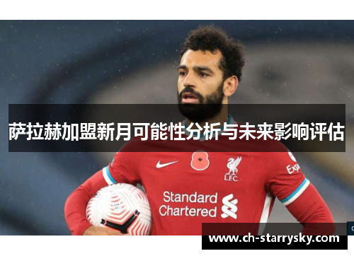 萨拉赫加盟新月可能性分析与未来影响评估