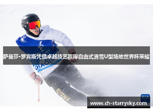 萨曼莎·罗宾斯凭借卓越技艺赢得自由式滑雪U型场地世界杯荣耀